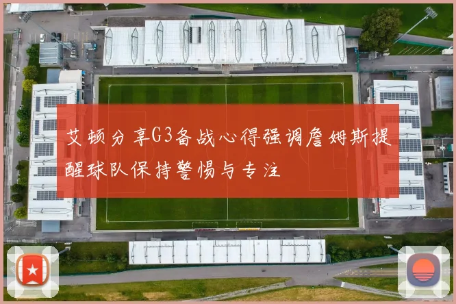 艾顿分享G3备战心得强调詹姆斯提醒球队保持警惕与专注