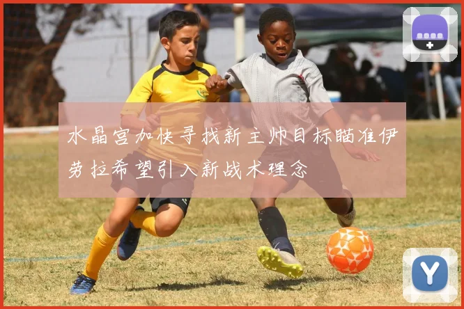 水晶宫加快寻找新主帅目标瞄准伊劳拉希望引入新战术理念