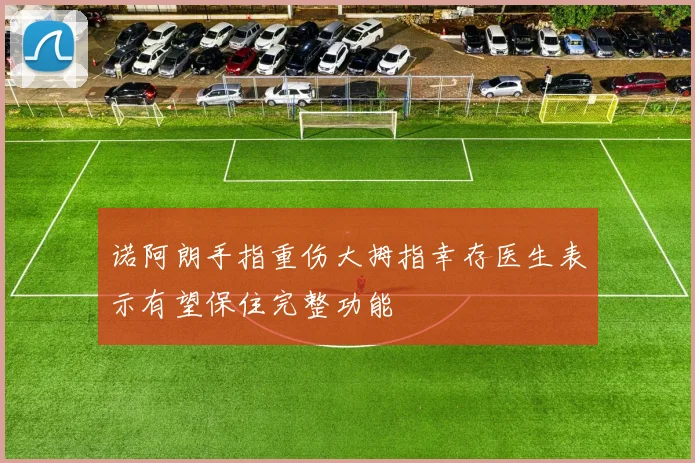 诺阿朗手指重伤大拇指幸存医生表示有望保住完整功能