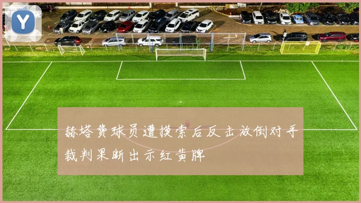 赫塔费球员遭摸索后反击放倒对手裁判果断出示红黄牌