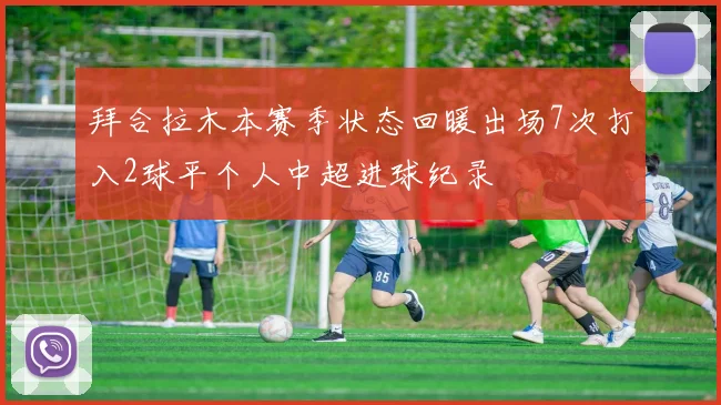 拜合拉木本赛季状态回暖出场7次打入2球平个人中超进球纪录