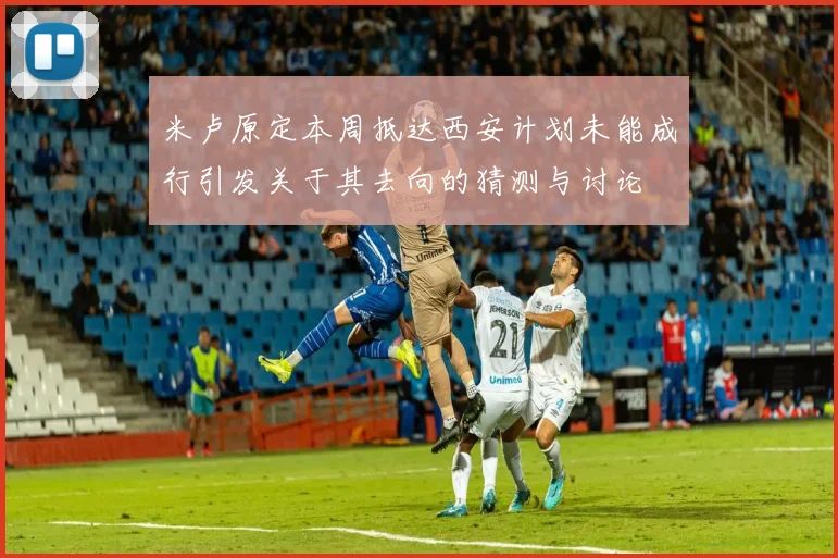 米卢原定本周抵达西安计划未能成行引发关于其去向的猜测与讨论